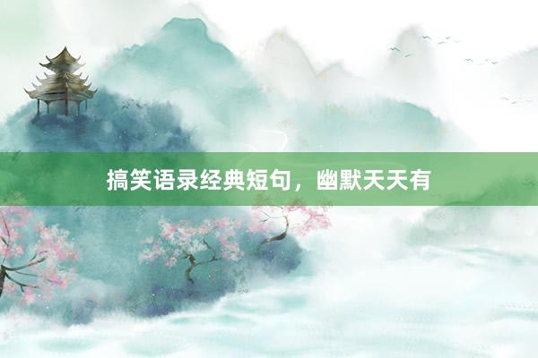 搞笑语录经典短句，幽默天天有