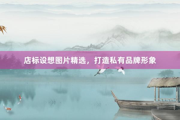 店标设想图片精选，打造私有品牌形象