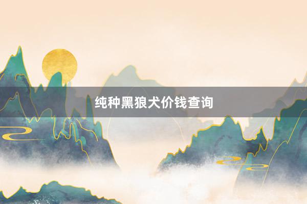 纯种黑狼犬价钱查询