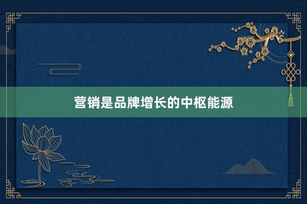 营销是品牌增长的中枢能源